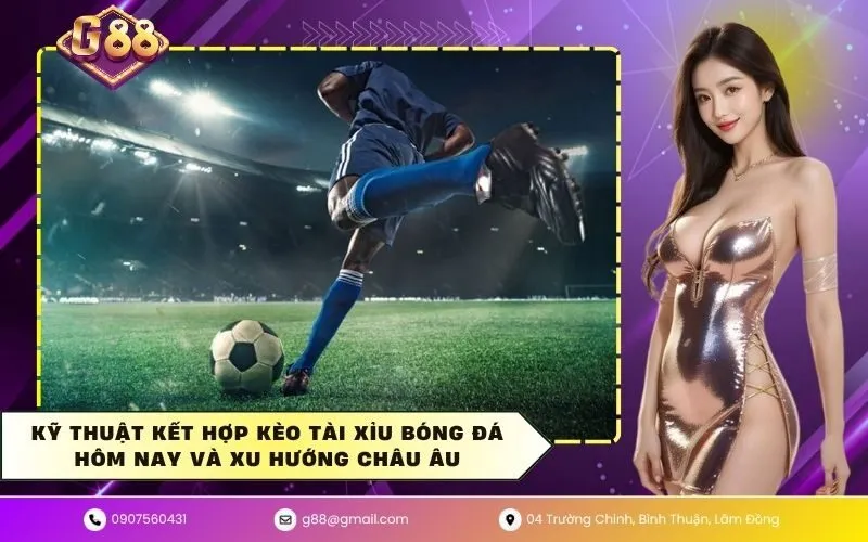 Kỹ thuật kết hợp kèo tài xỉu bóng đá hôm nay và xu hướng châu âu